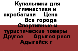 Купальники для гимнастики и акробатики  › Цена ­ 1 500 - Все города Спортивные и туристические товары » Другое   . Адыгея респ.,Адыгейск г.